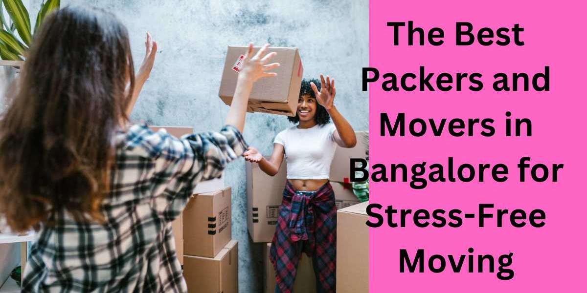 The Best Packers and Movers in Bangalore for Stress-Free Moving